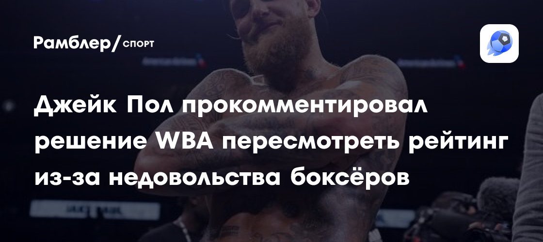 Preview Рейтинг Джейка Пола в топ-15 пересматривается после критики бойцов